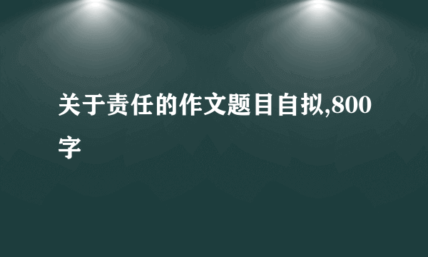 关于责任的作文题目自拟,800字