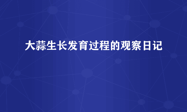 大蒜生长发育过程的观察日记