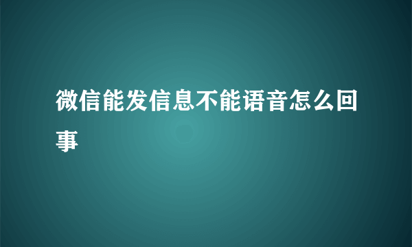 微信能发信息不能语音怎么回事