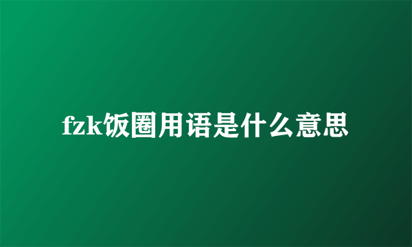 fzk饭圈用语是什么意思