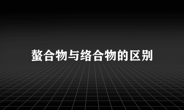 螯合物与络合物的区别