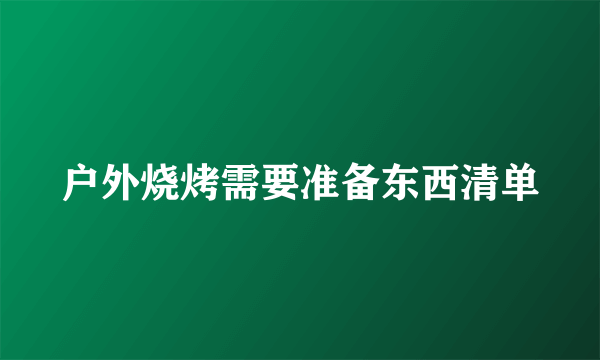 户外烧烤需要准备东西清单