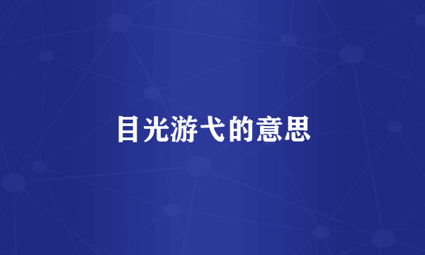 目光游弋的意思