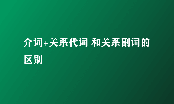介词+关系代词 和关系副词的区别
