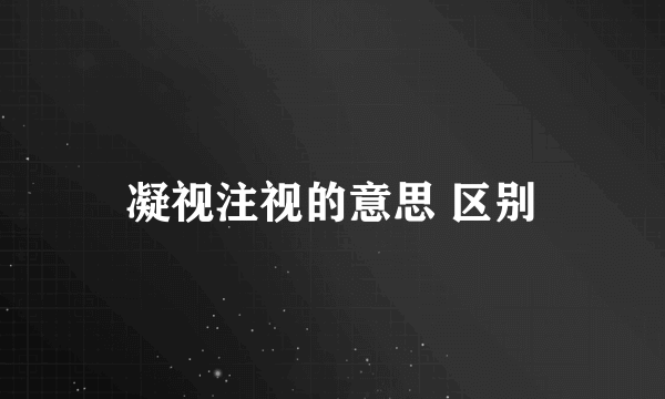 凝视注视的意思 区别