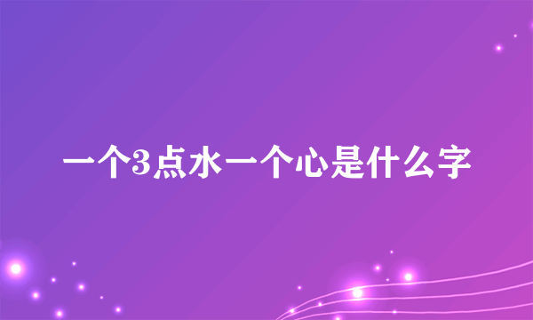 一个3点水一个心是什么字