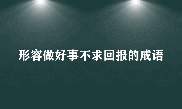 形容做好事不求回报的成语
