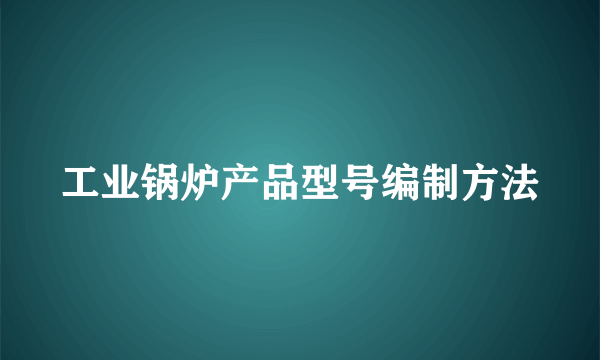 工业锅炉产品型号编制方法