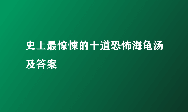 史上最惊悚的十道恐怖海龟汤及答案
