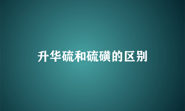 升华硫和硫磺的区别