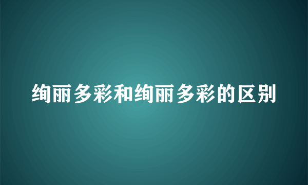 绚丽多彩和绚丽多彩的区别