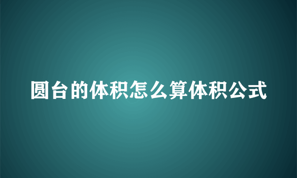 圆台的体积怎么算体积公式