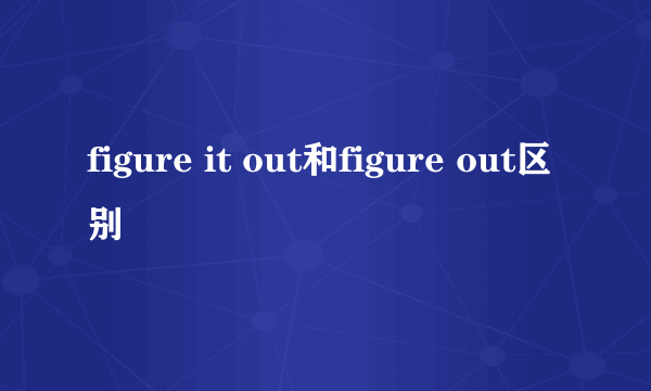 figure it out和figure out区别