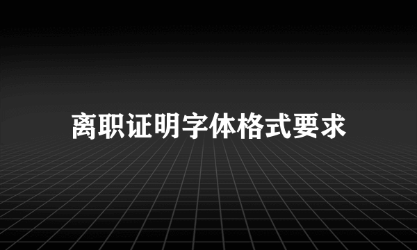 离职证明字体格式要求