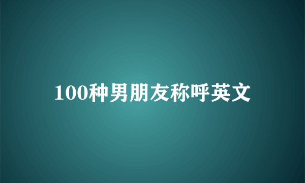 100种男朋友称呼英文