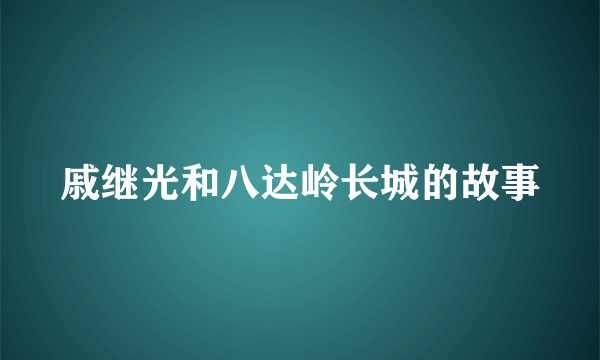 戚继光和八达岭长城的故事