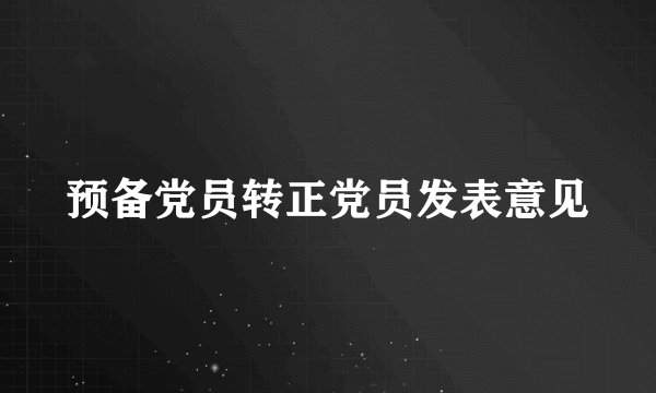 预备党员转正党员发表意见