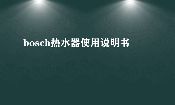 bosch热水器使用说明书