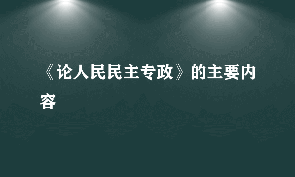 《论人民民主专政》的主要内容
