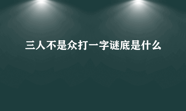 三人不是众打一字谜底是什么
