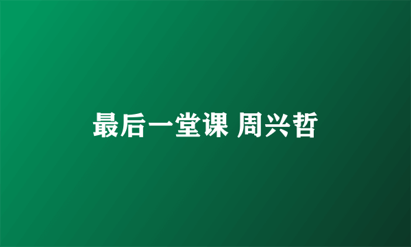 最后一堂课 周兴哲