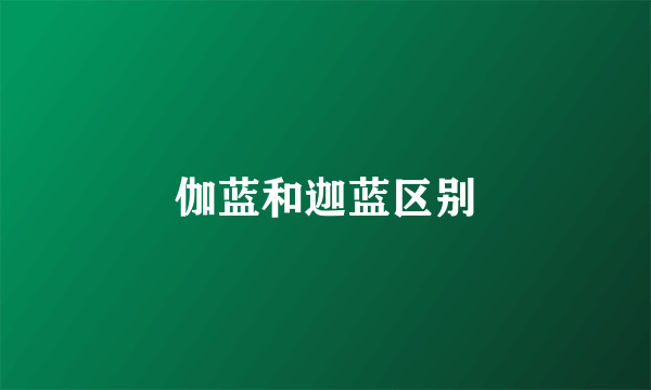 伽蓝和迦蓝区别