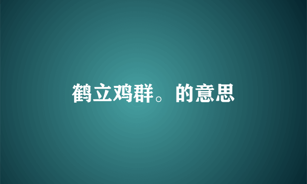 鹤立鸡群。的意思