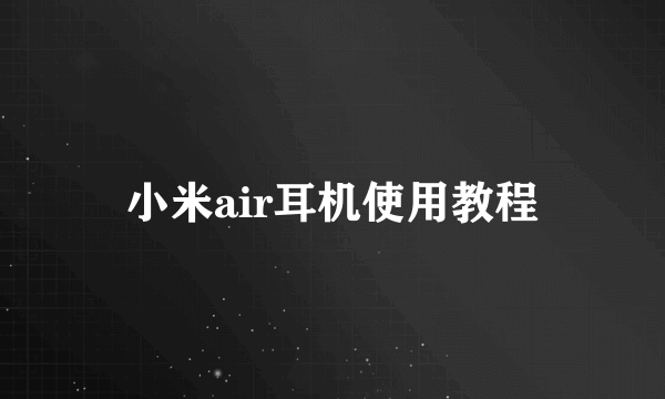 小米air耳机使用教程