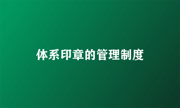 体系印章的管理制度