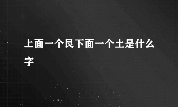 上面一个艮下面一个土是什么字