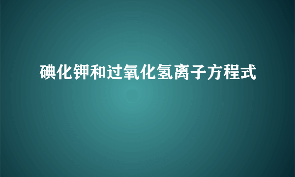 碘化钾和过氧化氢离子方程式