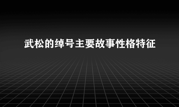 武松的绰号主要故事性格特征