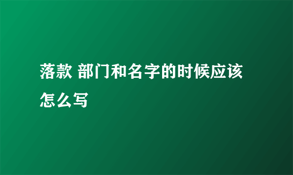 落款 部门和名字的时候应该怎么写