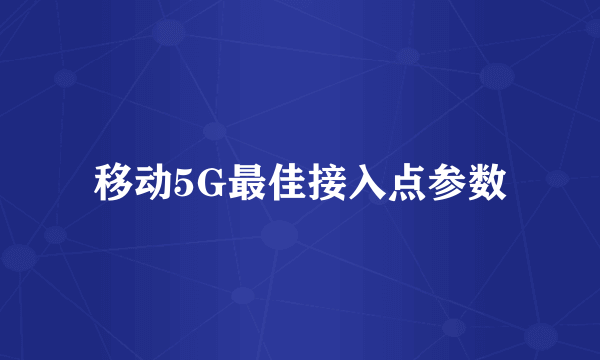 移动5G最佳接入点参数