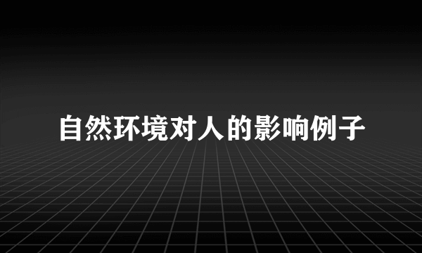 自然环境对人的影响例子