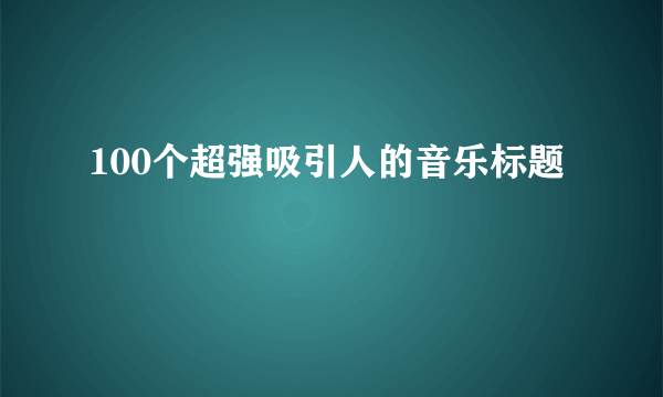 100个超强吸引人的音乐标题