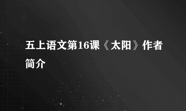 五上语文第16课《太阳》作者简介