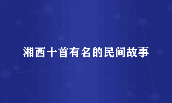 湘西十首有名的民间故事
