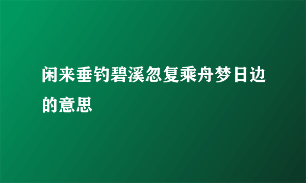 闲来垂钓碧溪忽复乘舟梦日边的意思