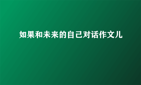 如果和未来的自己对话作文儿
