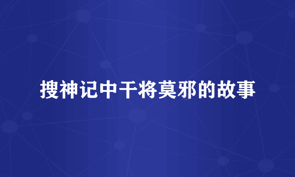搜神记中干将莫邪的故事