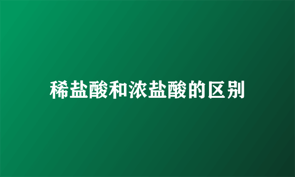 稀盐酸和浓盐酸的区别