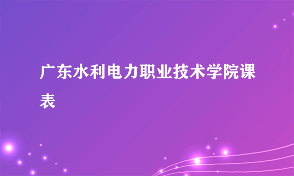 广东水利电力职业技术学院课表