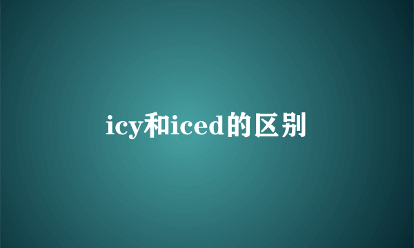 icy和iced的区别