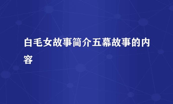 白毛女故事简介五幕故事的内容