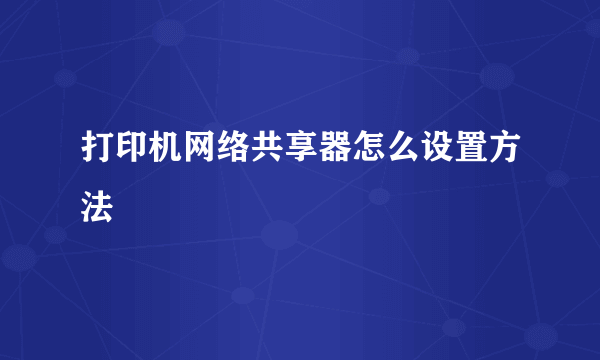 打印机网络共享器怎么设置方法