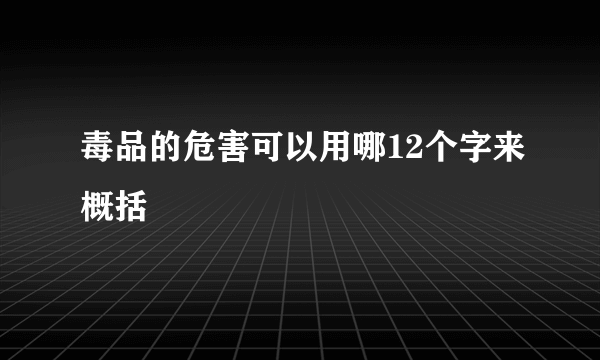 毒品的危害可以用哪12个字来概括