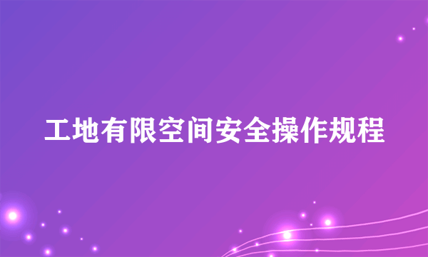 工地有限空间安全操作规程