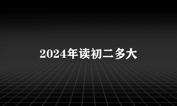 2024年读初二多大