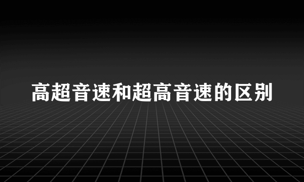 高超音速和超高音速的区别
